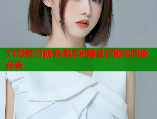 51漫画旧板极速体验海量正版漫画免费看
