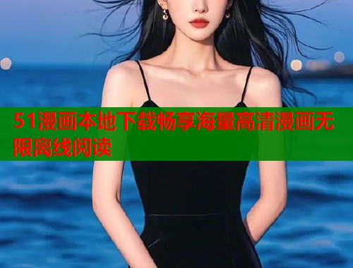 51漫画本地下载畅享海量高清漫画无限离线阅读