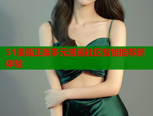 51漫画正版多元漫画社区智能推荐新体验