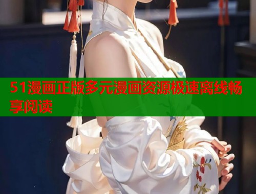 51漫画正版多元漫画资源极速离线畅享阅读