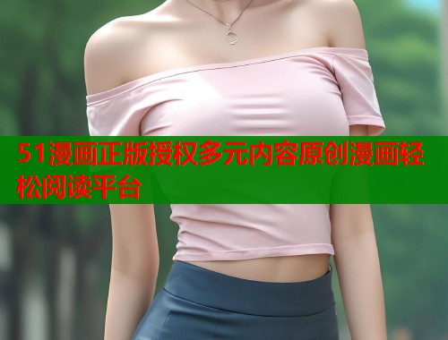 51漫画正版授权多元内容原创漫画轻松阅读平台